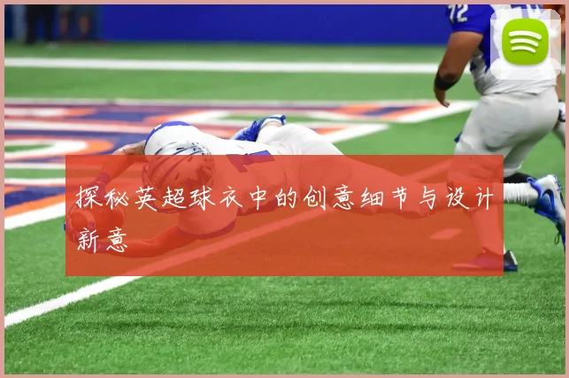 探秘英超球衣中的创意细节与设计新意