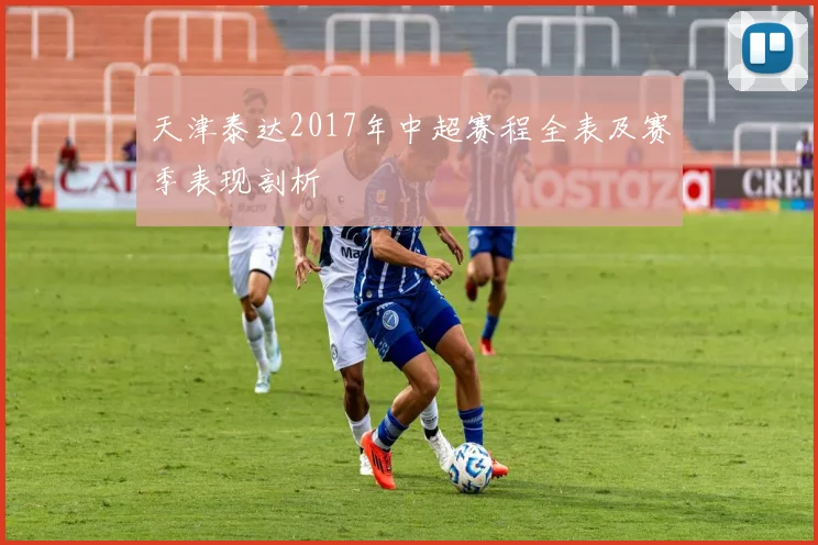天津泰达2017年中超赛程全表及赛季表现剖析