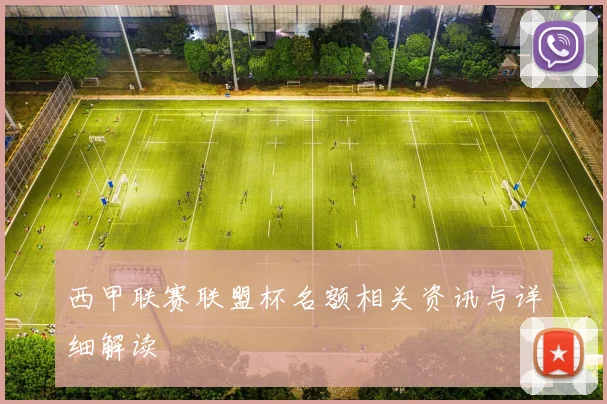 西甲联赛联盟杯名额相关资讯与详细解读