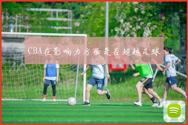 CBA在影响力方面是否超越足球