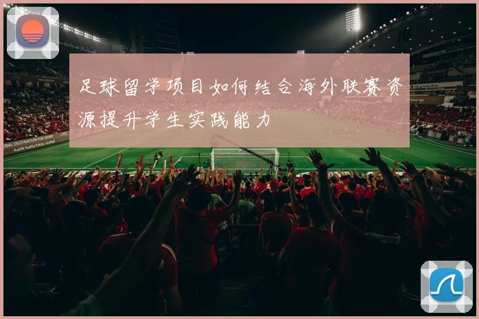 足球留学项目如何结合海外联赛资源提升学生实践能力