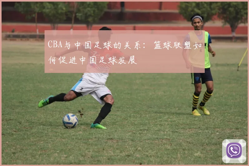 CBA与中国足球的关系：篮球联盟如何促进中国足球发展