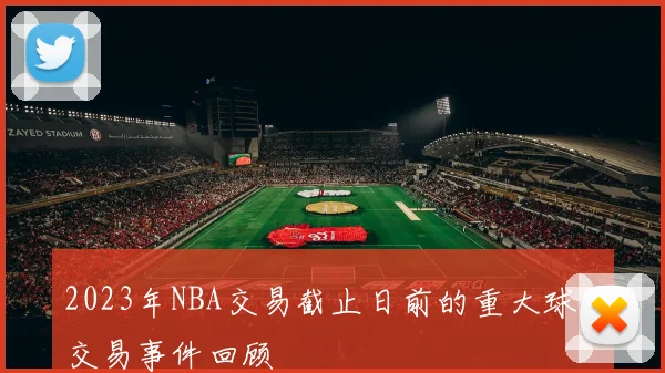 2023年NBA交易截止日前的重大球员交易事件回顾