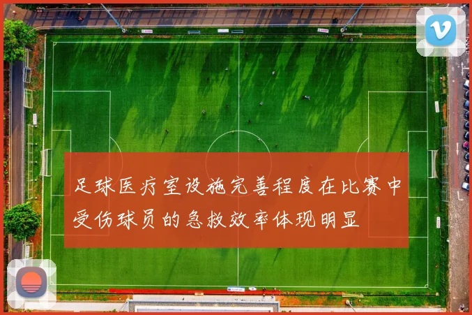 足球医疗室设施完善程度在比赛中受伤球员的急救效率体现明显