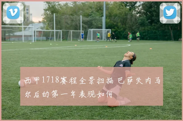 西甲1718赛程全景扫描 巴萨失内马尔后的第一年表现如何