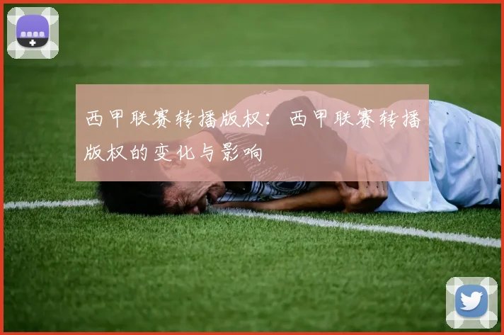 西甲联赛转播版权：西甲联赛转播版权的变化与影响