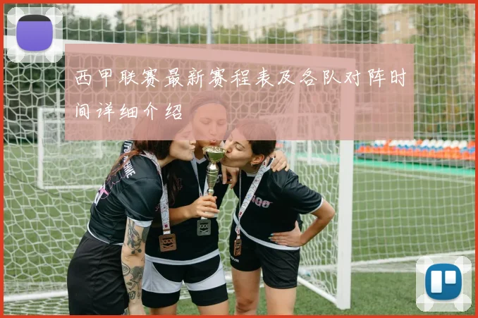 西甲联赛最新赛程表及各队对阵时间详细介绍